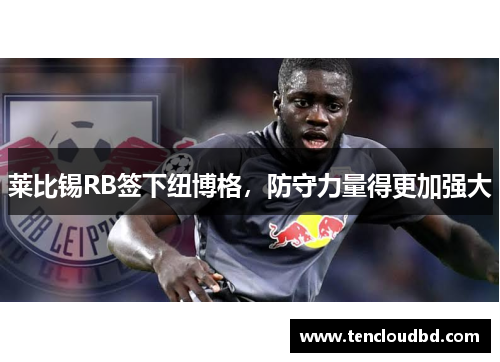 莱比锡RB签下纽博格，防守力量得更加强大