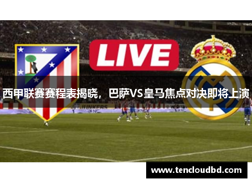 西甲联赛赛程表揭晓，巴萨VS皇马焦点对决即将上演