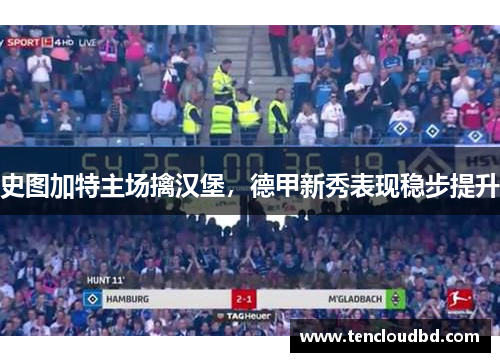 史图加特主场擒汉堡，德甲新秀表现稳步提升