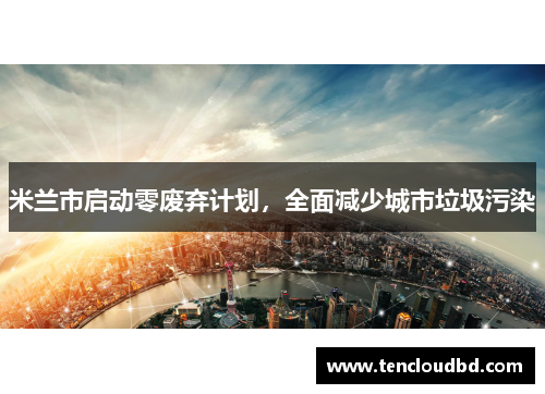 米兰市启动零废弃计划，全面减少城市垃圾污染
