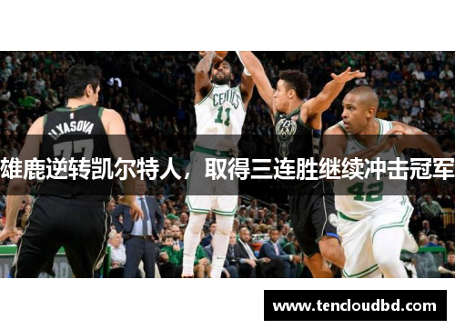 雄鹿逆转凯尔特人，取得三连胜继续冲击冠军