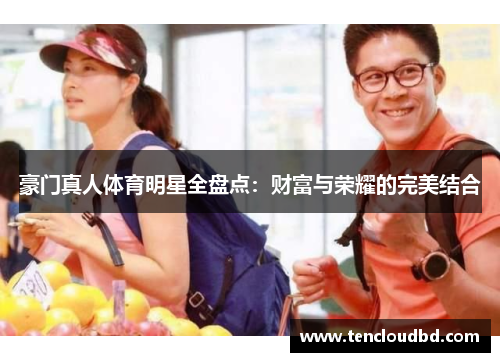 豪门真人体育明星全盘点：财富与荣耀的完美结合