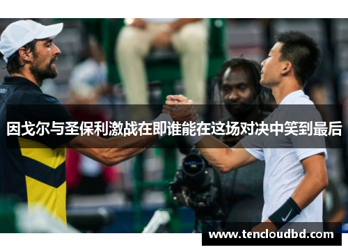 因戈尔与圣保利激战在即谁能在这场对决中笑到最后