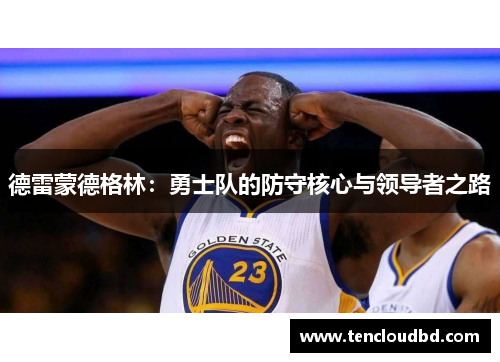 德雷蒙德格林：勇士队的防守核心与领导者之路