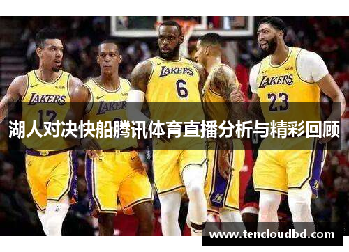 湖人对决快船腾讯体育直播分析与精彩回顾