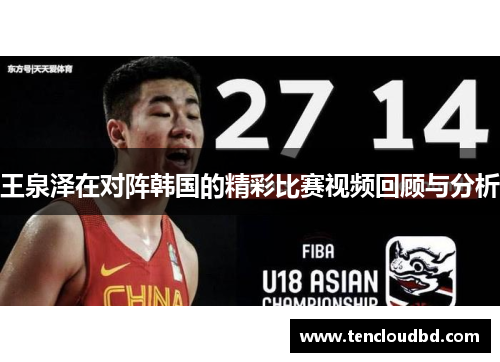 王泉泽在对阵韩国的精彩比赛视频回顾与分析