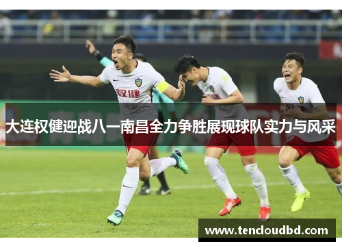 大连权健迎战八一南昌全力争胜展现球队实力与风采